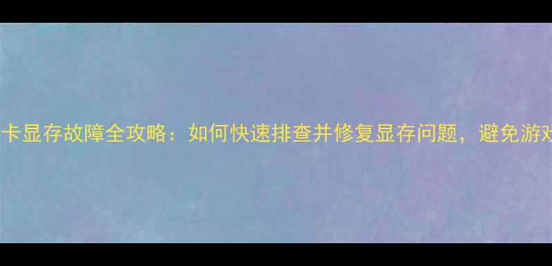 图片 📱笔记本显卡显存故障全攻略：如何快速排查并修复显存问题，避免游戏设计卡顿1