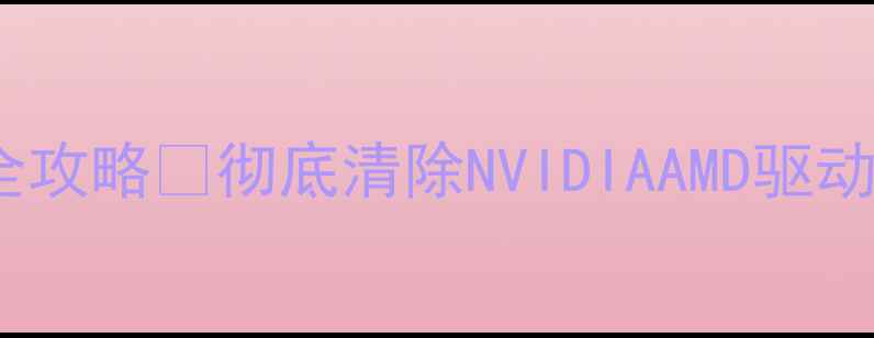 图片 📱笔记本显卡驱动卸载全攻略🔥彻底清除NVIDIAAMD驱动不残留｜小白必看教程1