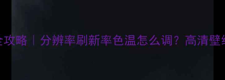 图片 📱笔记本电脑屏幕调校全攻略｜分辨率刷新率色温怎么调？高清壁纸推荐+调色技巧！🖥️2
