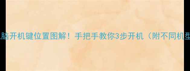 图片 📱笔记本电脑开机键位置图解！手把手教你3步开机（附不同机型对比）🔥1