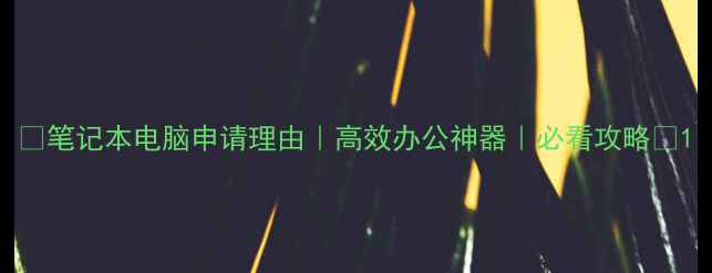 图片 📱笔记本电脑申请理由｜高效办公神器｜必看攻略📱1
