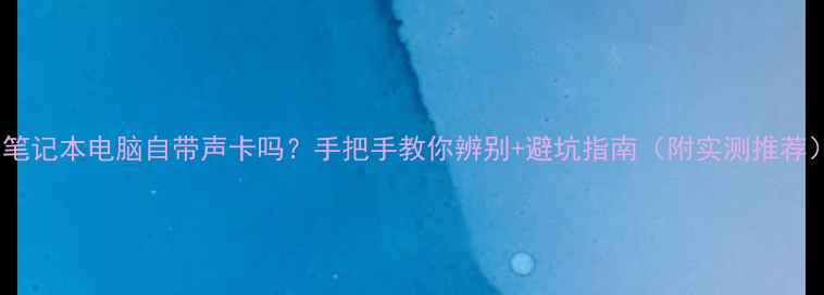 图片 📱笔记本电脑自带声卡吗？手把手教你辨别+避坑指南（附实测推荐）2