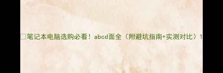 图片 📱笔记本电脑选购必看！abcd面全（附避坑指南+实测对比）1