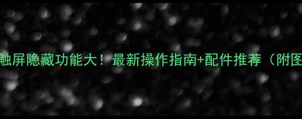图片 📱笔记本触屏隐藏功能大！最新操作指南+配件推荐（附图文教程）