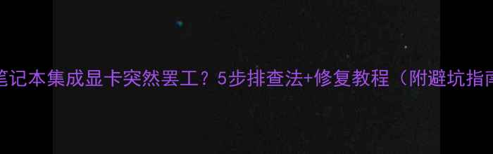 图片 📱笔记本集成显卡突然罢工？5步排查法+修复教程（附避坑指南）