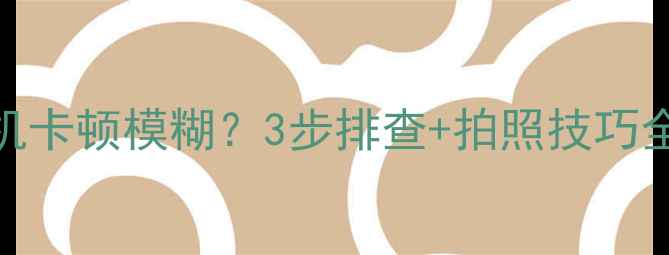 图片 📱糖猫手表相机卡顿模糊？3步排查+拍照技巧全攻略！📸⌚️