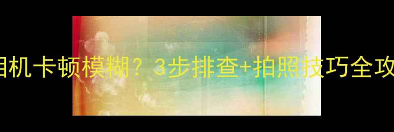 图片 📱糖猫手表相机卡顿模糊？3步排查+拍照技巧全攻略！📸⌚️1