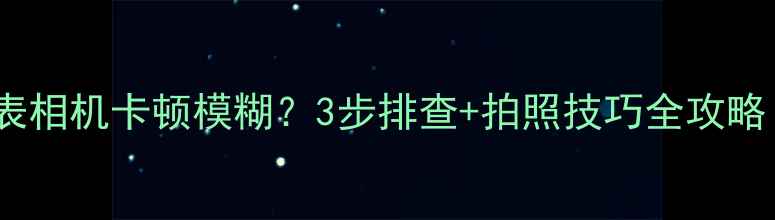 图片 📱糖猫手表相机卡顿模糊？3步排查+拍照技巧全攻略！📸⌚️2