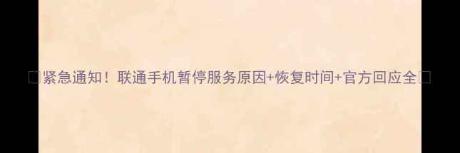 图片 📱紧急通知！联通手机暂停服务原因+恢复时间+官方回应全✨