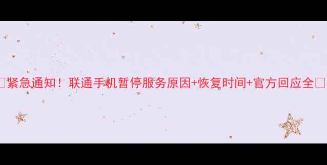 图片 📱紧急通知！联通手机暂停服务原因+恢复时间+官方回应全✨2