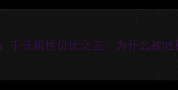图片 📱红米5A深度测评：千元机性价比之王？为什么被吐槽后却逆风翻盘？1