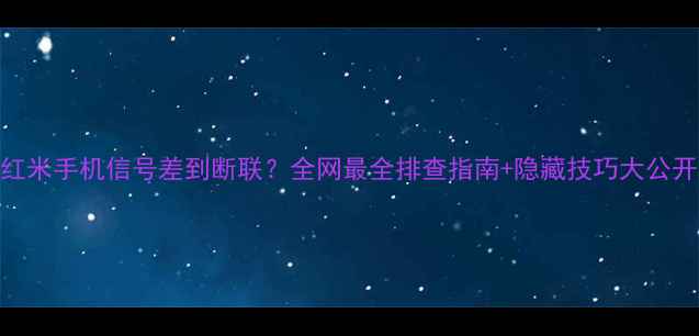 图片 📱红米手机信号差到断联？全网最全排查指南+隐藏技巧大公开！
