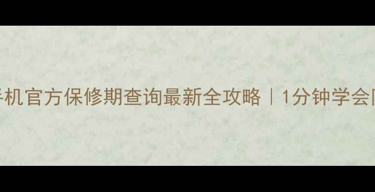 图片 📱红米手机官方保修期查询最新全攻略｜1分钟学会防坑技巧