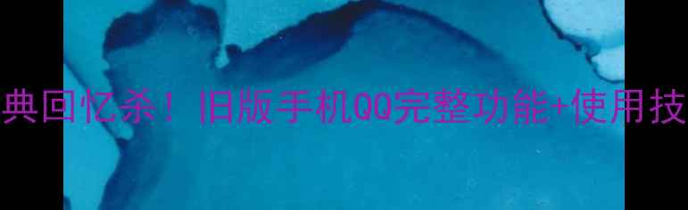 图片 📱经典回忆杀！旧版手机QQ完整功能+使用技巧🔥