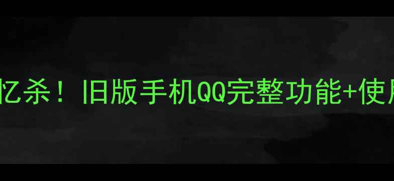 图片 📱经典回忆杀！旧版手机QQ完整功能+使用技巧🔥1