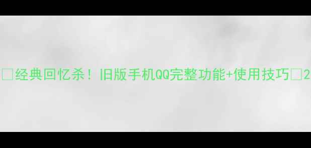 图片 📱经典回忆杀！旧版手机QQ完整功能+使用技巧🔥2