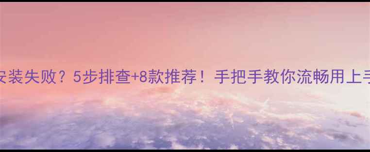 图片 📱美颜相机安装失败？5步排查+8款推荐！手把手教你流畅用上手机修图神器