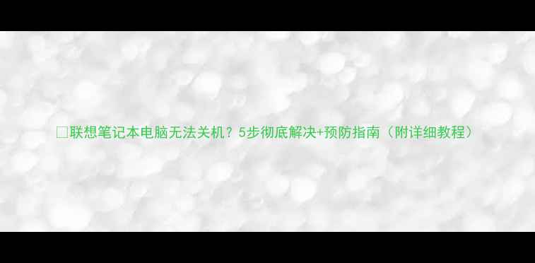 图片 📱联想笔记本电脑无法关机？5步彻底解决+预防指南（附详细教程）