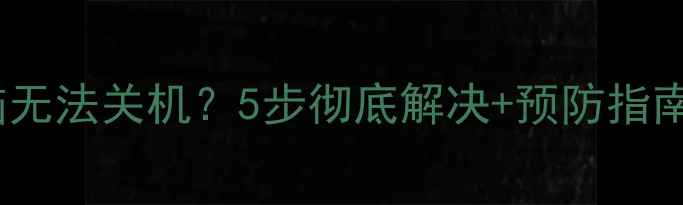 图片 📱联想笔记本电脑无法关机？5步彻底解决+预防指南（附详细教程）1