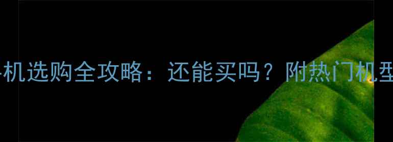 图片 📱联通3G手机选购全攻略：还能买吗？附热门机型对比评测1