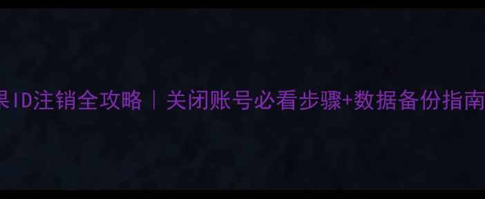 图片 📱苹果ID注销全攻略｜关闭账号必看步骤+数据备份指南📱💾1