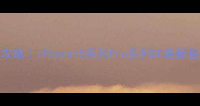 图片 📱苹果手机价格全攻略｜iPhone15系列Pro系列SE最新售价+选购避坑指南2