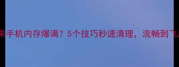 图片 📱苹果手机内存爆满？5个技巧秒速清理，流畅到飞起！2