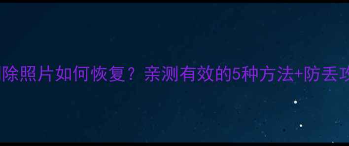 图片 📱苹果手机删除照片如何恢复？亲测有效的5种方法+防丢攻略全公开📱1