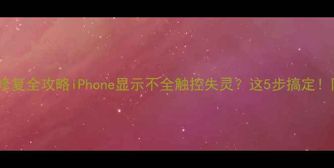 图片 📱苹果手机半屏修复全攻略iPhone显示不全触控失灵？这5步搞定！附官方维修渠道2