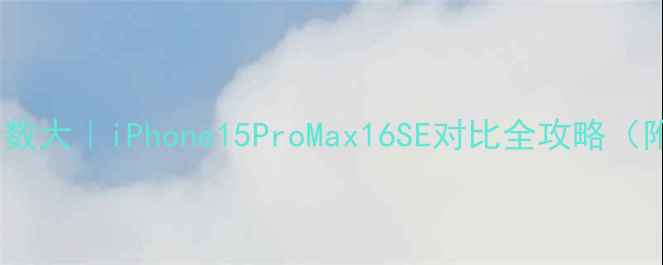 图片 📱苹果手机参数大｜iPhone15ProMax16SE对比全攻略（附选购指南）1