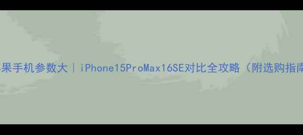 图片 📱苹果手机参数大｜iPhone15ProMax16SE对比全攻略（附选购指南）2