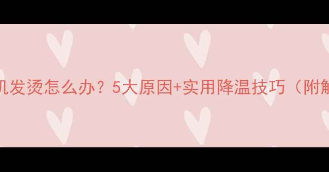 图片 📱苹果手机发烫怎么办？5大原因+实用降温技巧（附解决教程）