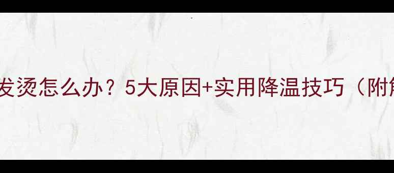图片 📱苹果手机发烫怎么办？5大原因+实用降温技巧（附解决教程）2