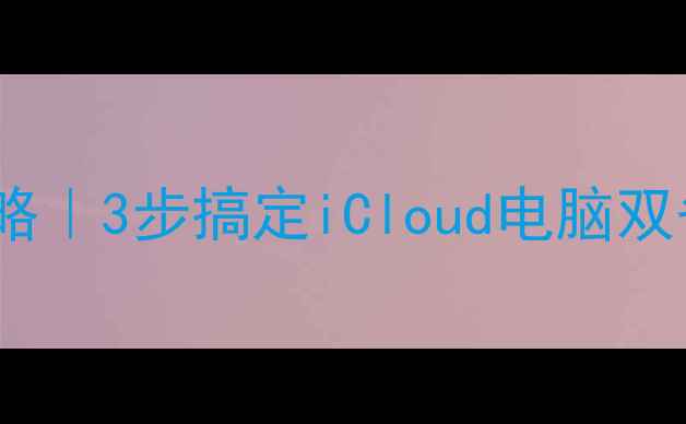 图片 📱苹果手机备份恢复全攻略｜3步搞定iCloud电脑双备份（附常见问题解答）2