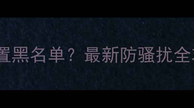 图片 📱苹果手机如何设置黑名单？最新防骚扰全攻略（图文详解）1