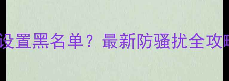 图片 📱苹果手机如何设置黑名单？最新防骚扰全攻略（图文详解）2