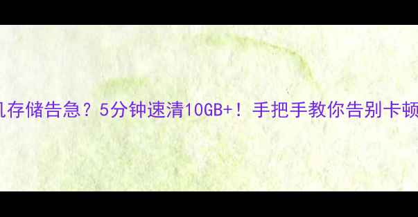 图片 📱苹果手机存储告急？5分钟速清10GB+！手把手教你告别卡顿+内存爆满