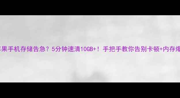 图片 📱苹果手机存储告急？5分钟速清10GB+！手把手教你告别卡顿+内存爆满1