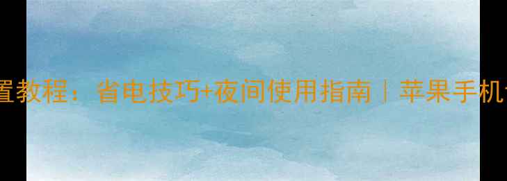 图片 📱苹果手机常亮模式设置教程：省电技巧+夜间使用指南｜苹果手机设置数码科技省电攻略2