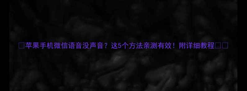 图片 📱苹果手机微信语音没声音？这5个方法亲测有效！附详细教程📱💬