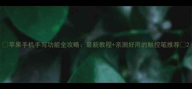 图片 📱苹果手机手写功能全攻略：最新教程+亲测好用的触控笔推荐✨2