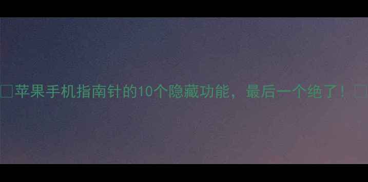 图片 📱苹果手机指南针的10个隐藏功能，最后一个绝了！🔥