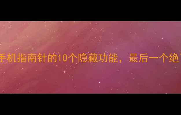 图片 📱苹果手机指南针的10个隐藏功能，最后一个绝了！🔥1