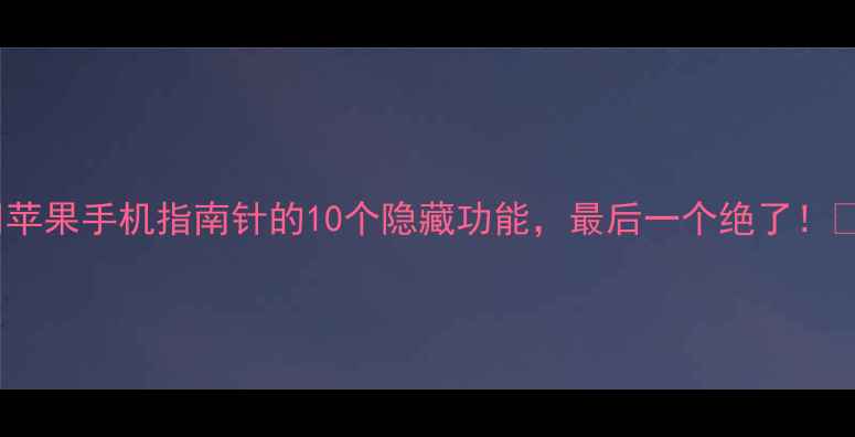 苹果手机指南针的10个隐藏功能最后一个绝了