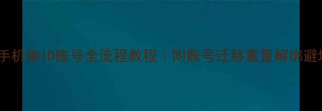 图片 📱苹果手机换ID账号全流程教程｜附账号迁移重置解绑避坑指南2