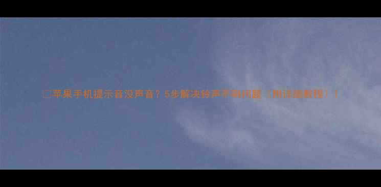 图片 📱苹果手机提示音没声音？5步解决铃声不响问题（附详细教程）1