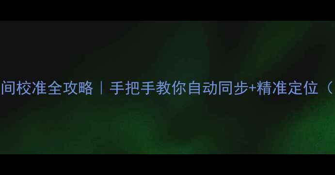 图片 📱苹果手机时间校准全攻略｜手把手教你自动同步+精准定位（附隐藏技巧）