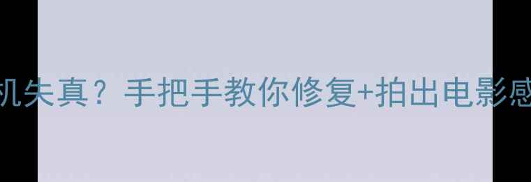 图片 📱苹果手机相机失真？手把手教你修复+拍出电影感！附实测技巧