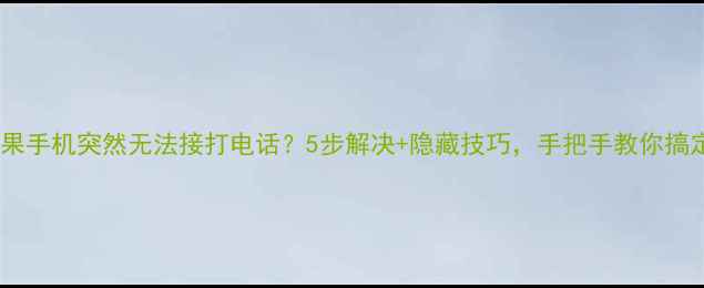 图片 📱苹果手机突然无法接打电话？5步解决+隐藏技巧，手把手教你搞定！1