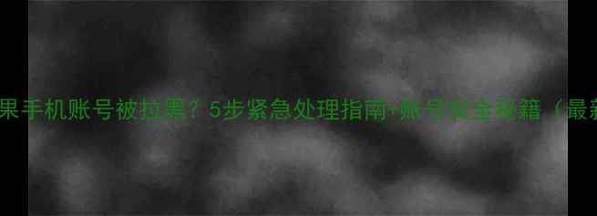图片 📱苹果手机账号被拉黑？5步紧急处理指南+账号安全秘籍（最新）1